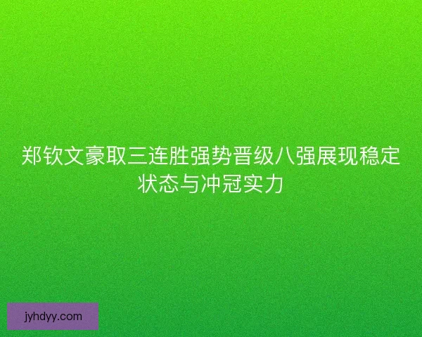 郑钦文豪取三连胜强势晋级八强展现稳定状态与冲冠实力