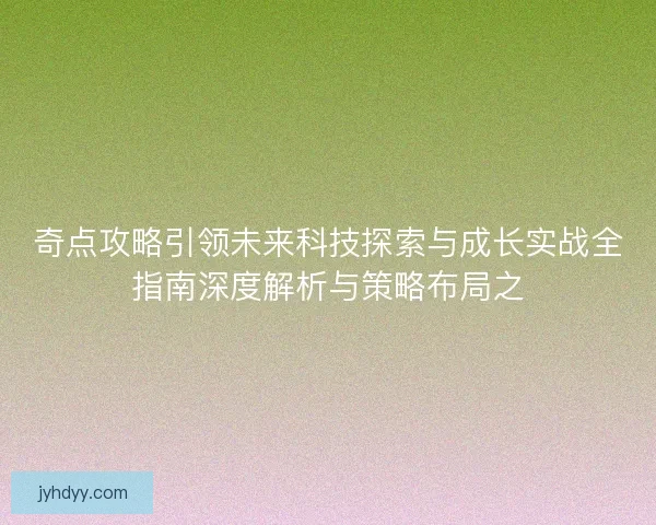 奇点攻略引领未来科技探索与成长实战全指南深度解析与策略布局之