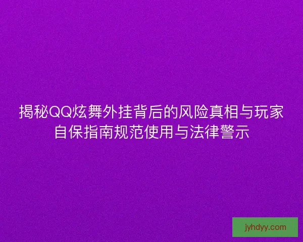 揭秘QQ炫舞外挂背后的风险真相与玩家自保指南规范使用与法律警示 揭秘QQ炫舞外挂背后的风险真相与玩家自保指南规范使用与法律警示