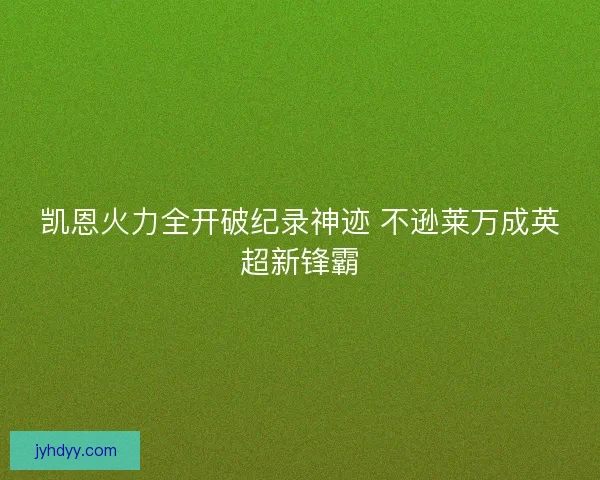 凯恩火力全开破纪录神迹 不逊莱万成英超新锋霸 凯恩火力全开破纪录神迹 不逊莱万成英超新锋霸