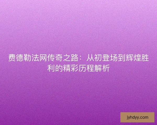 费德勒法网传奇之路：从初登场到辉煌胜利的精彩历程解析