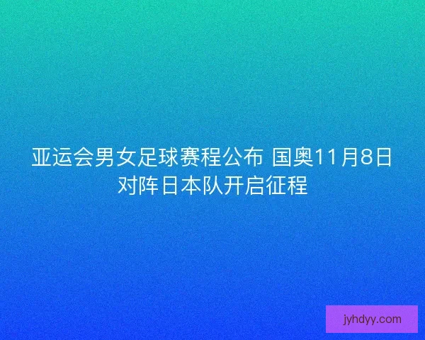 亚运会男女足球赛程公布 国奥11月8日对阵日本队开启征程