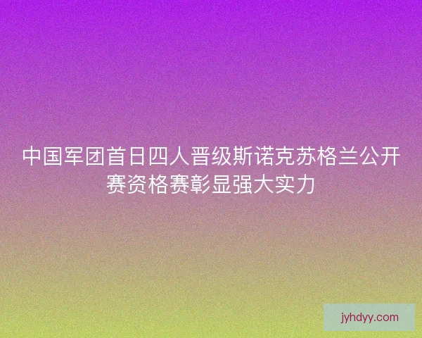 中国军团首日四人晋级斯诺克苏格兰公开赛资格赛彰显强大实力 中国军团首日四人晋级斯诺克苏格兰公开赛资格赛彰显强大实力