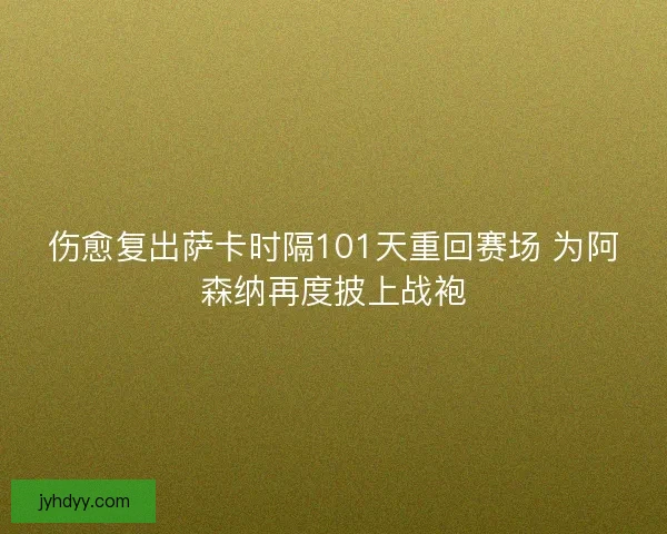 伤愈复出萨卡时隔101天重回赛场 为阿森纳再度披上战袍
